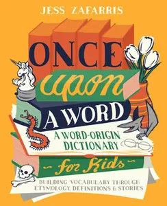 Once Upon a Word: A Word-Origin Dictionary for Kids--Building Vocabulary Through Etymology, Definitions & Stories -- Jess Zafarris, Paperback