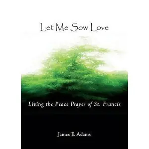 USED-Let Me Sow Love: Living the Peace Prayer of St. Francis by James E. Adams (Paperback)