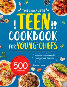The Complete Teen Cookbook for Young Chefs: Delicious and Super-Simple Recipes for Teen Cooks | Making Breakfast, Lunch, Dinner, Snacks, and Desserts Fun and Effortless - Paperback