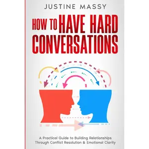 How to Have Hard Conversations: A Practical Guide to Building Relationships Through Conflict Resolution & Emotional Clarity