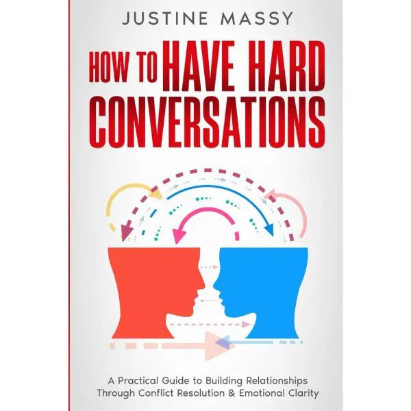 How to Have Hard Conversations: A Practical Guide to Building Relationships Through Conflict Resolution & Emotional Clarity