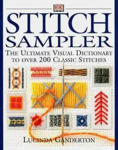USED-Stitch Sampler: The Ultimate Visual Dictionary to Over 200 Classic Stitches by Lucinda Ganderton (Hardcover)