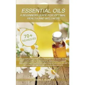 USED-Essential Oils: A Beginners Guide For Optimal Health And Wellness: The complete guide for healing the body, mind and cure common aliments using essential oils as an alternative medicine for life by Sandra K. Mlhem (Paperback)