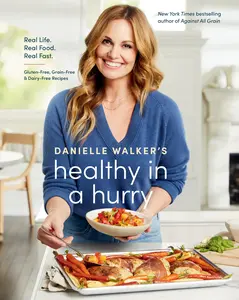 Danielle Walker's Healthy in a Hurry: Real Life. Real Food. Real Fast. [A Gluten-Free, Grain-Free & Dairy-Free Cookbook] -- Danielle Walker - Hardcover