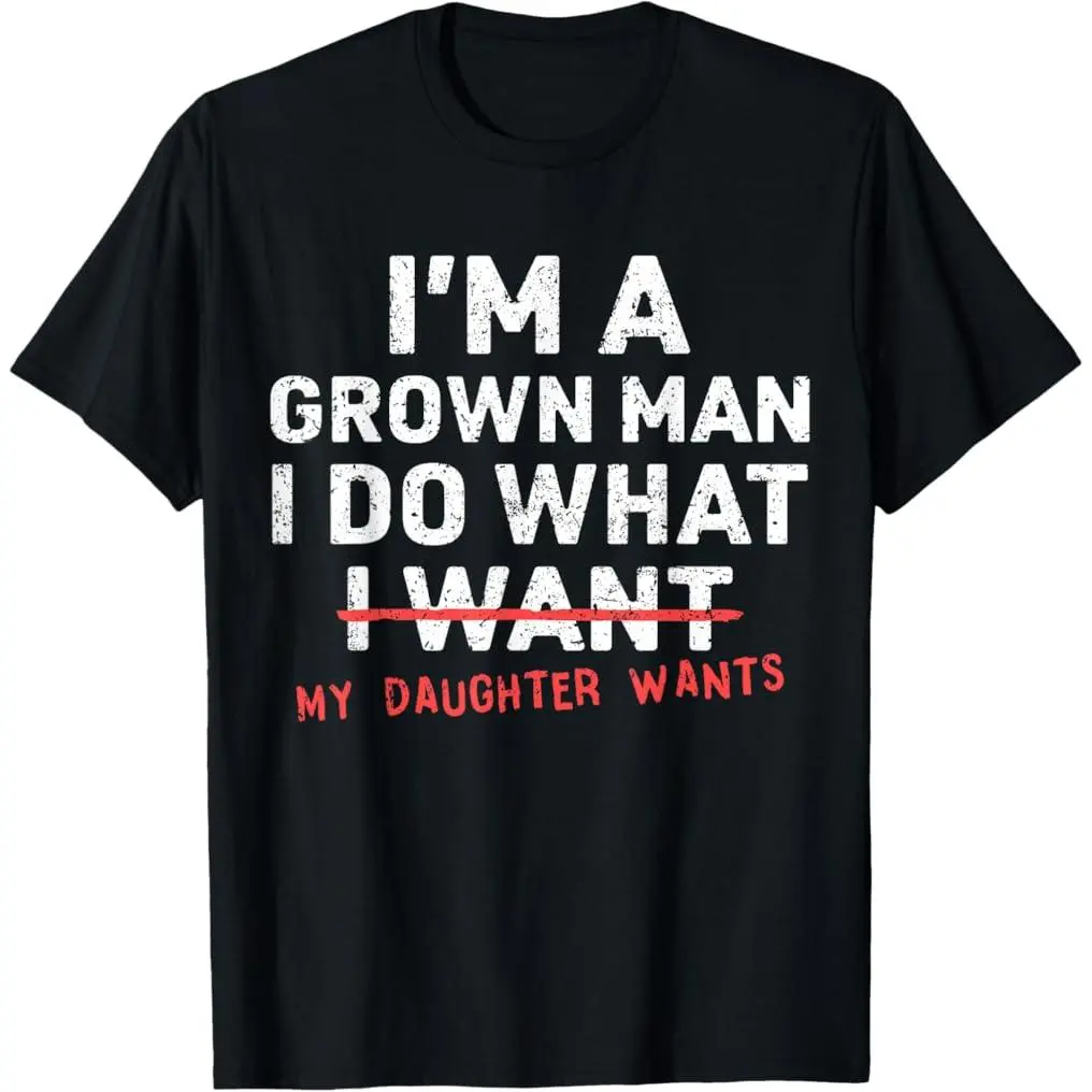 Funny Dad Father I'm A Grown Man I Do What My Daughter Wants T-Shirt  summer graphic tees