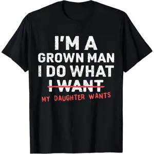 Funny Dad Father I'm A Grown Man I Do What My Daughter Wants T-Shirt  summer graphic tees
