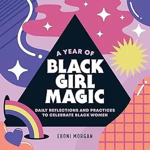 A Year of Black Girl Magic: Daily Reflections and Practices to Celebrate Black Women (A Year of Daily Reflections) by Eboni Morgan