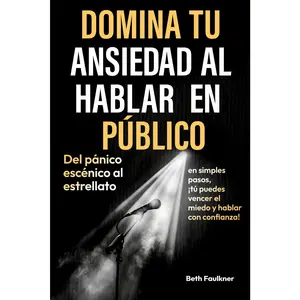Domina tu ansiedad al hablar en público: Del pánico escénico al estrellato en simples pasos, ¡tú puedes vencer el miedo y hablar con confianza! (Spanish Edition)