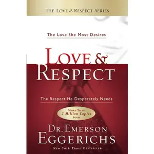 Love & Respect: The Love She Most Desires; The Respect He Desperately Needs