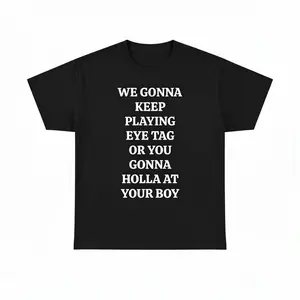 WE GONNA KEEP PLAYING EYE TAG OR YOU GONNA HOLLA AT YOUR BOY TEE