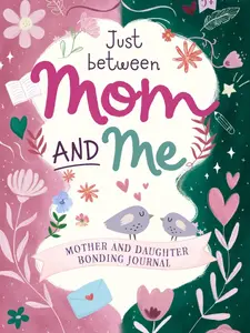 Just Between Mom and Me: Mother and Daughter Bonding Journal - 70 Days of Meaningful Questions & Activities for Laughter Sharing & Cherishing Moments