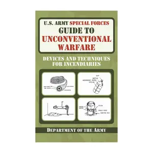 U.S. Army Special Forces Guide to Unconventional Warfare: Devices and Techniques for Incendiaries