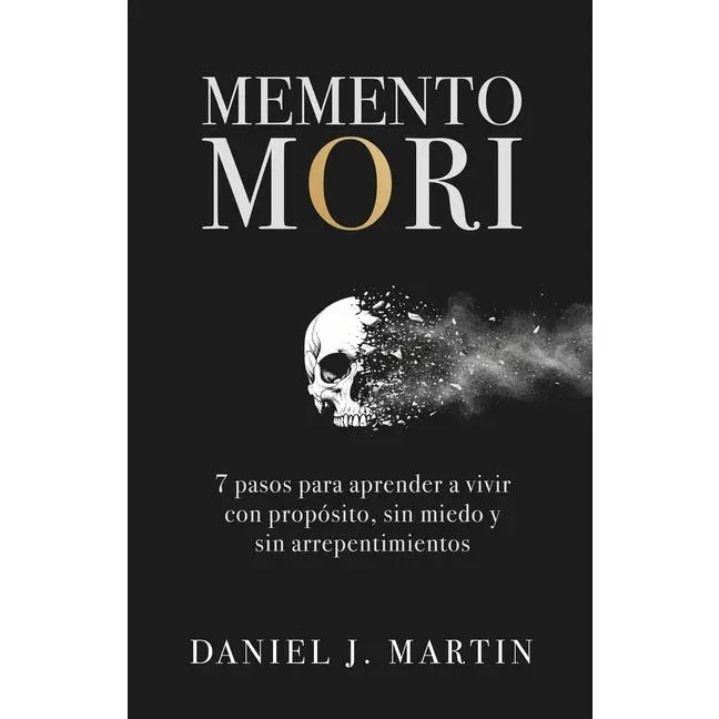 Memento Mori: 7 pasos para aprender a vivir con propósito, sin miedo y sin arrepentimientos by Daniel J. Martin (Paperback)