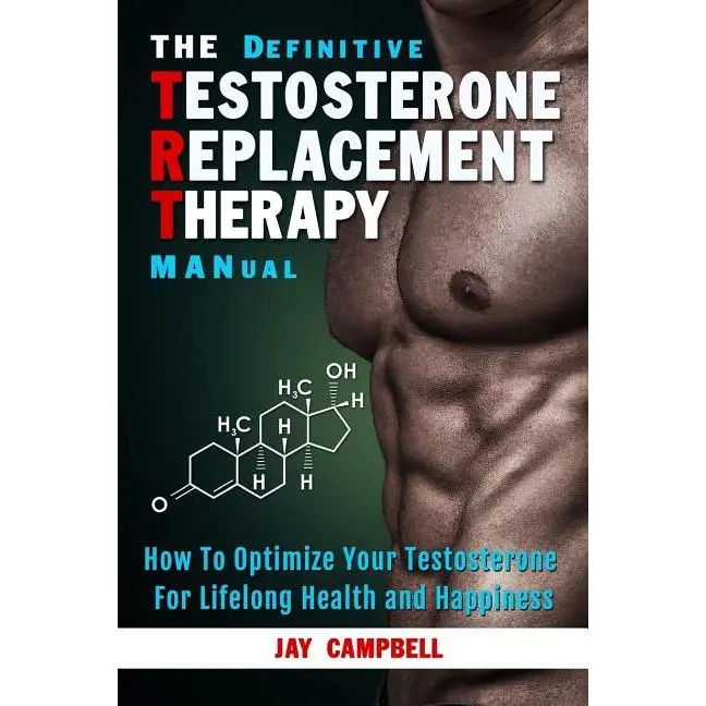 The Definitive Testosterone Replacement Therapy MANual: How to Optimize Your Testosterone For Lifelong Health And Happiness by Jay Campbell (Paperback)