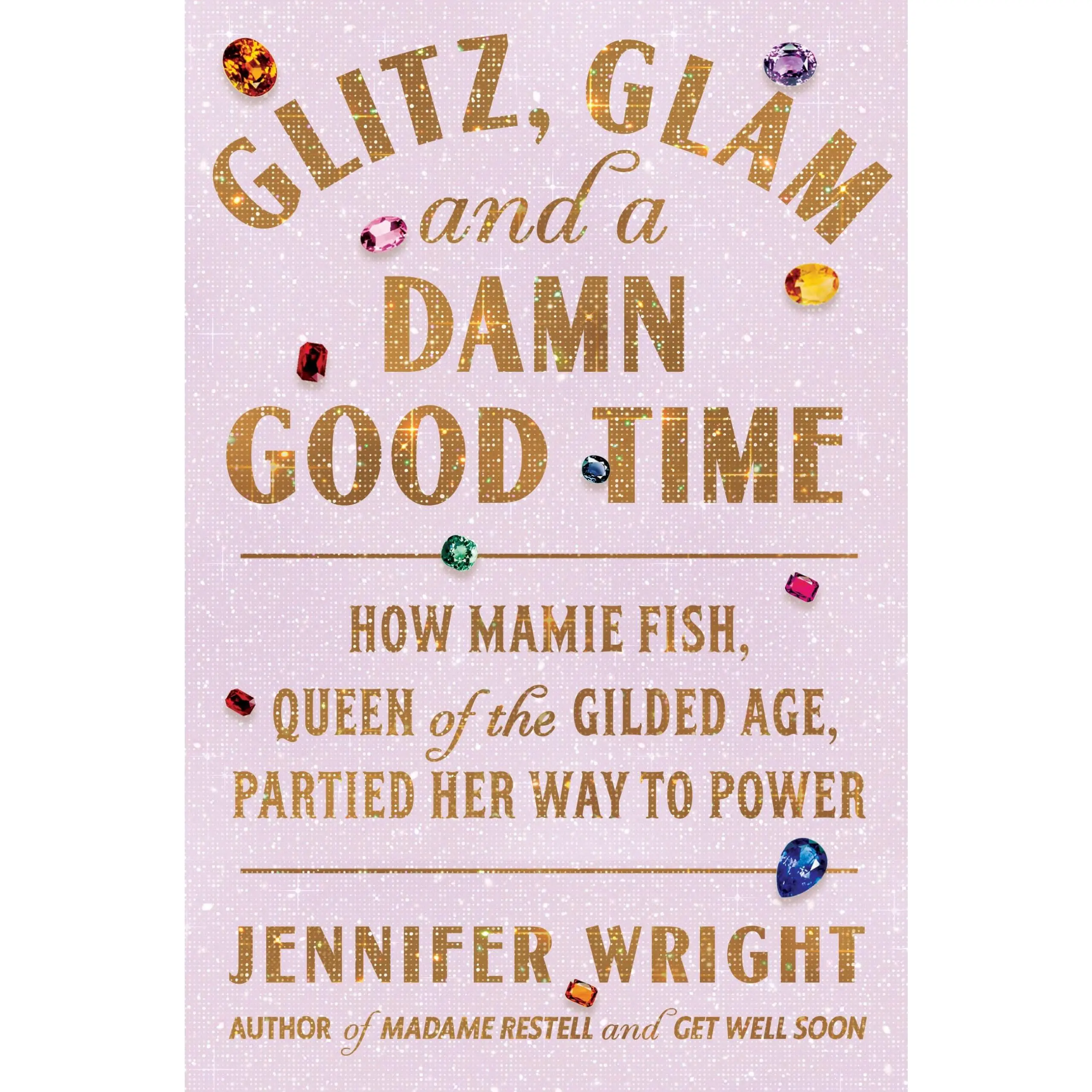 Glitz, Glam, and a dang Good Time: How Mamie Fish, Queen of the Gilded Age, Partied Her Way to Power -- Jennifer Wright - Hardcover