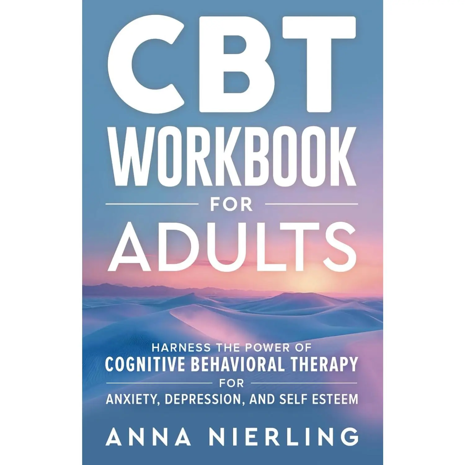 CBT Workbook for Adults: Harness the Power of Cognitive Behavioral Therapy for Anxiety, Depression, and Self Esteem (Behavioral Psychology Books For Mental Health)