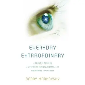 Everyday Extraordinary: A Scientist Ponders a Lifetime of Magical, Bizarre, and Paranormal Experiences -- Barry Markovsky, Hardcover