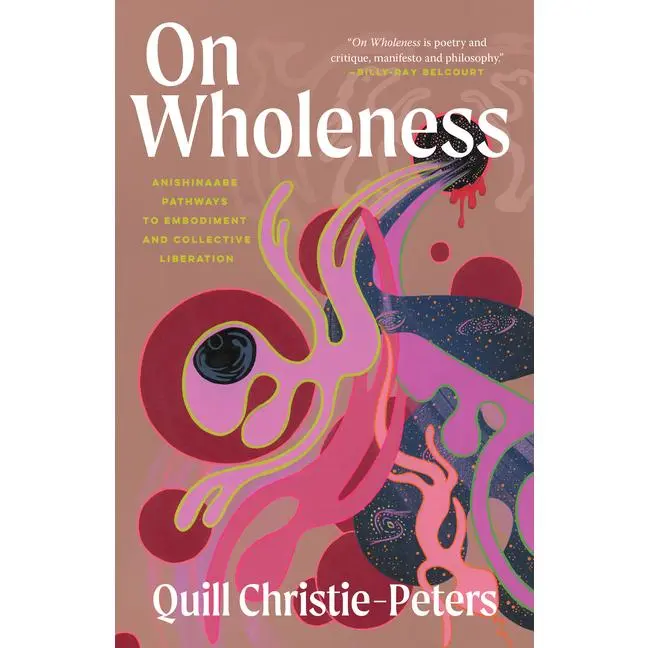 On Wholeness: Anishinaabe Pathways to Embodiment and Collective Liberation -- Quill Christie-Peters - Paperback