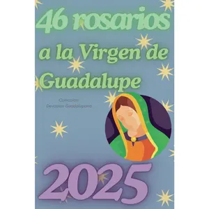 46 Rosarios a la Virgen de Guadalupe 2025: 2025 un año de devoción del rezo de 46 rosarios en honor a la Virgen de Guadalupe (Devoción guadalupana) (Spanish Edition)