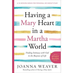 Having a Mary Heart in a Martha World Study Guide: Finding Intimacy with God in the Busyness of Life (A 10-session Series for Personal or Group Study)