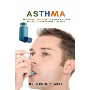 Asthma: The Natural Solution to Asthma Attack and Relief Management Therapy -- Orghe Pharry, Paperback