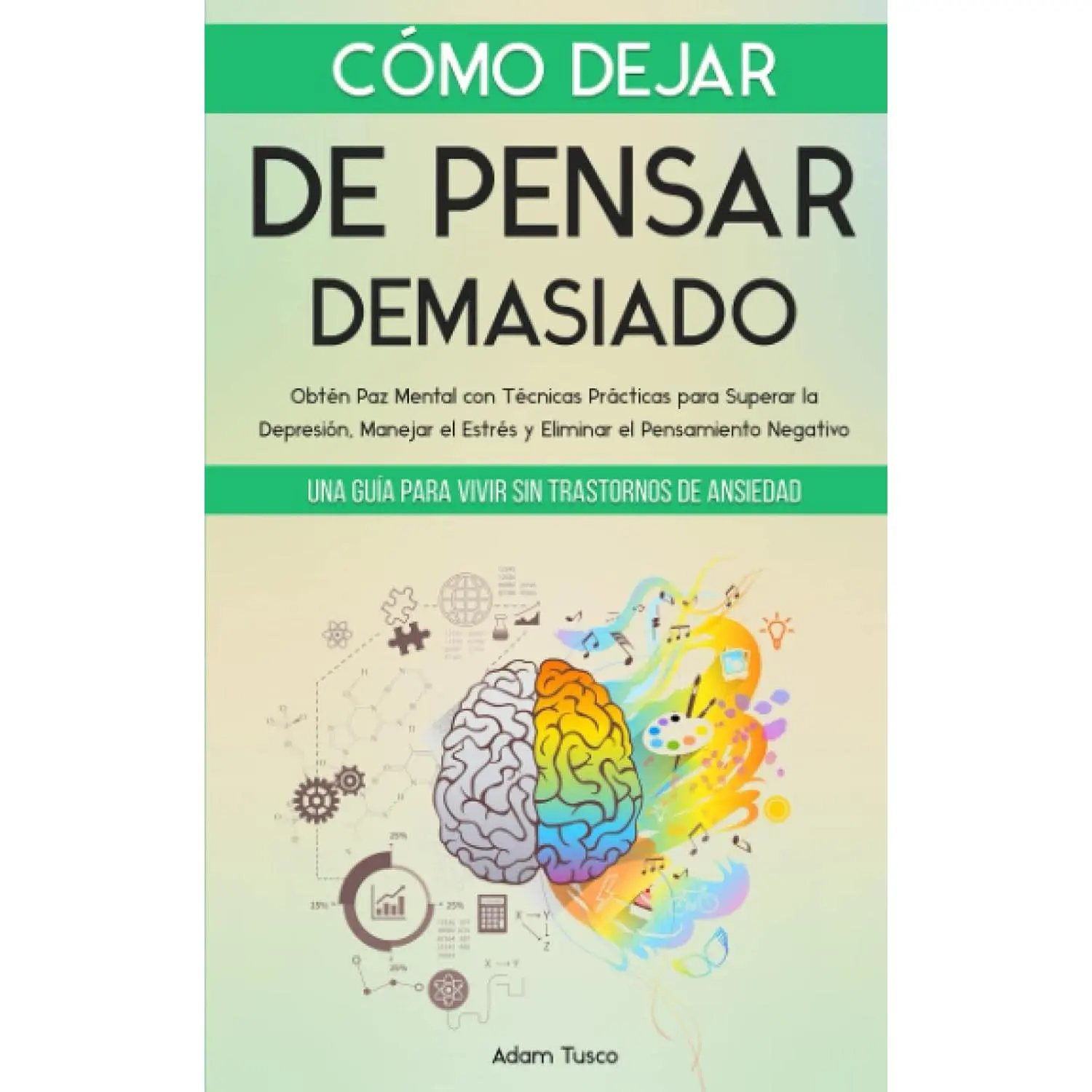 Cómo Dejar de Pensar Demasiado: Una Guía para Vivir sin Trastornos de Ansiedad. Obtén Paz Mental con Técnicas Prácticas para Superar la Depresión, ... el Pensamiento Negativo (Spanish Edition)