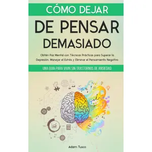 Cómo Dejar de Pensar Demasiado: Una Guía para Vivir sin Trastornos de Ansiedad. Obtén Paz Mental con Técnicas Prácticas para Superar la Depresión, ... el Pensamiento Negativo (Spanish Edition)