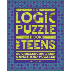 The Logic Puzzle Book for Teens: 100 Challenging Brain Games and Puzzles -- Chris King, Paperback