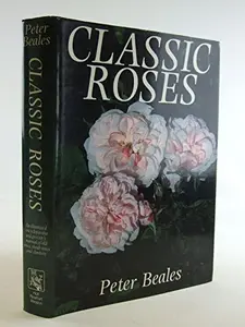 USED-Classic roses: An illustrated encyclopaedia and grower's manual of old roses, shrub roses, and climbers by Peter Beales (Hardcover)