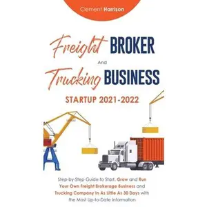 USED-Freight Broker and Trucking Business Startup 2021-2022: Step-by-Step Guide to Start, Grow and Run Your Own Freight Brokerage Business and Trucking Com by Harrison, Clement (Hardcover)