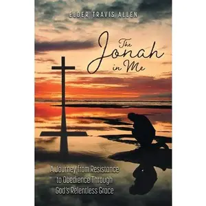 The Jonah in Me: A Journey from Resistance to Obedience Through God's Relentless Grace -- Elder Travis Allen, Paperback