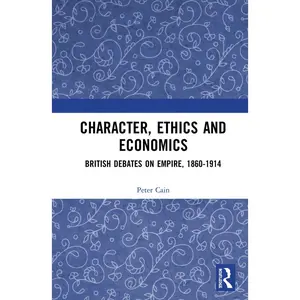 USED-Character, Ethics and Economics: British Debates on Empire, 1860-1914 by Cain, Peter (Paperback)