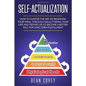 USED-Self-Actualization: How to Master the Art of Renewing Your Mind, through Decluttering your Life and Tidying Up, to Become a Better You, for Long Term Fulfillment by Dean Covey (Paperback)