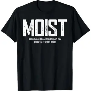 Moist Because At Least One Person You Know Hates This Word T-Shirt