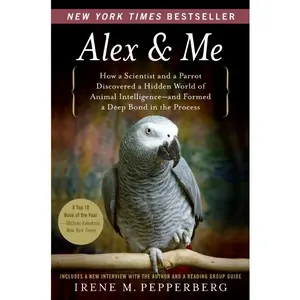 Alex & Me: How a Scientist and a Parrot Discovered a Hidden World of Animal Intelligence--and Formed a Deep Bond in the Process by Irene Pepperberg [Paperback Book]