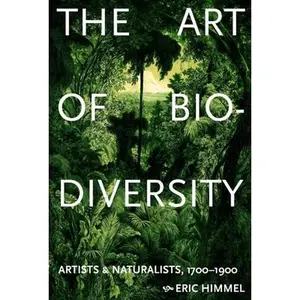 The Art of Biodiversity: Artists & Naturalists, 1700-1900 -- Eric Himmel, Hardcover
