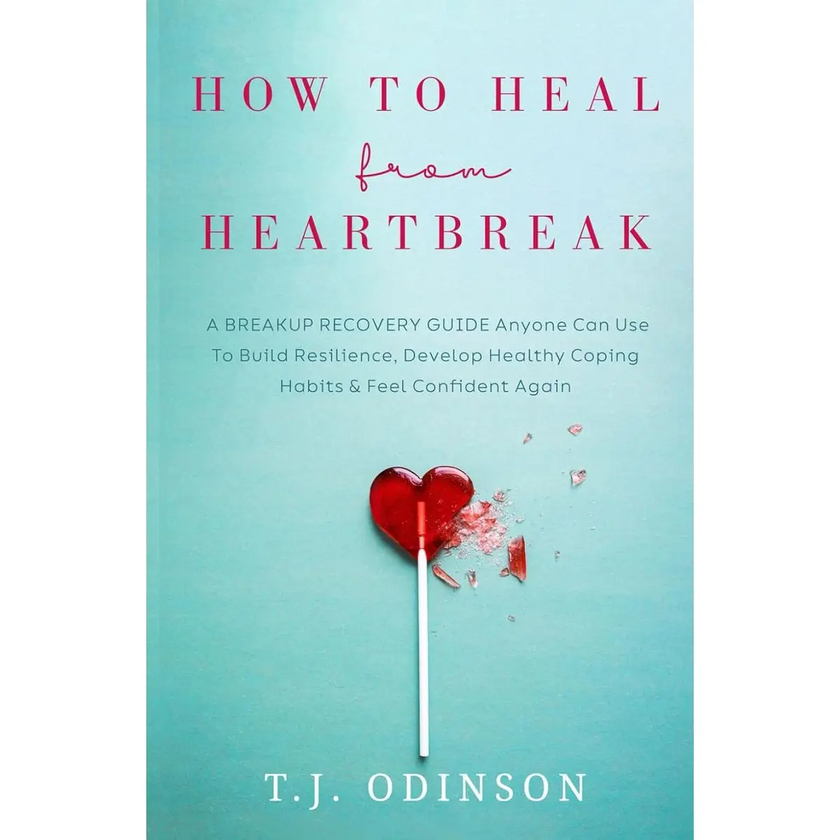 How to Heal from Heartbreak: A Breakup Recovery Guide Anyone Can Use To Build Resilience, Develop Healthy Coping Habits & Feel Confident Again Hardcover – December 18, 2024