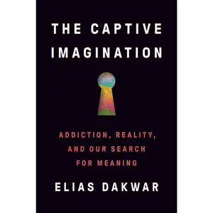 The Captive Imagination: Addiction, Reality, and Our Search for Meaning by Elias Dakwar [Hardback Book]