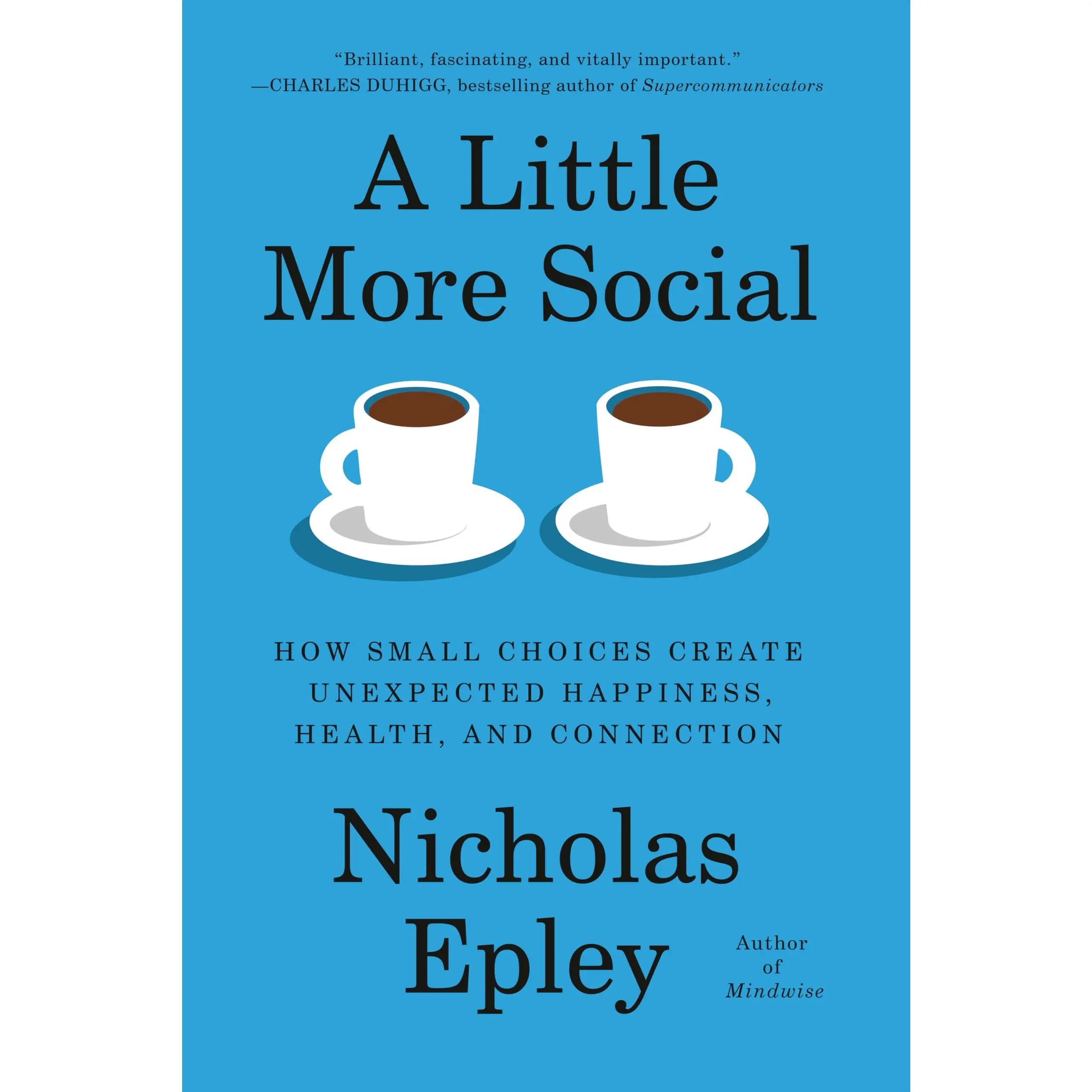 A Little More Social: How Small Choices Create Unexpected Happiness, Health, and Connection -- Nicholas Epley - Hardcover
