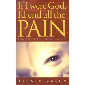 USED-If I Were God, I'd End All the Pain: Struggling with Evil, Suffering and Faith by John Dickson (Paperback)