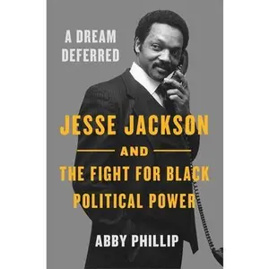 A Dream Deferred: Jesse Jackson and the Fight for Black Political Power -- Abby Phillip, Hardcover