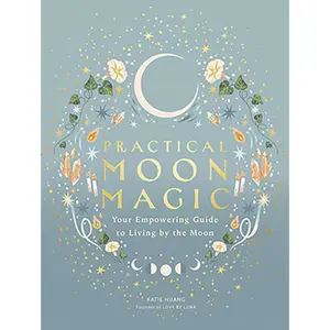Practical Moon Magic by Katie Huang — Rituals &amp; Lunar Living