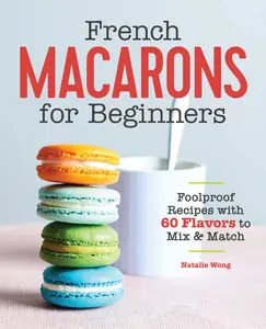 French Macarons for Beginners: Foolproof Recipes with 30 Shells and 30 Fillings -- Natalie Wong - Paperback
