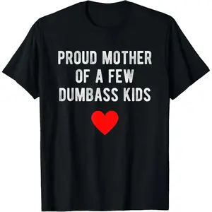 Summer T-shirt [100% Cotton] Proud Mother Of A Few Dumbass Kids Funny Mother'S Day T-Shirt T-Shirt For Men And Women