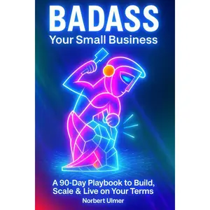 BADASS Your Small Business: A 90-Day Playbook to Build, Scale & Live on YourTerms