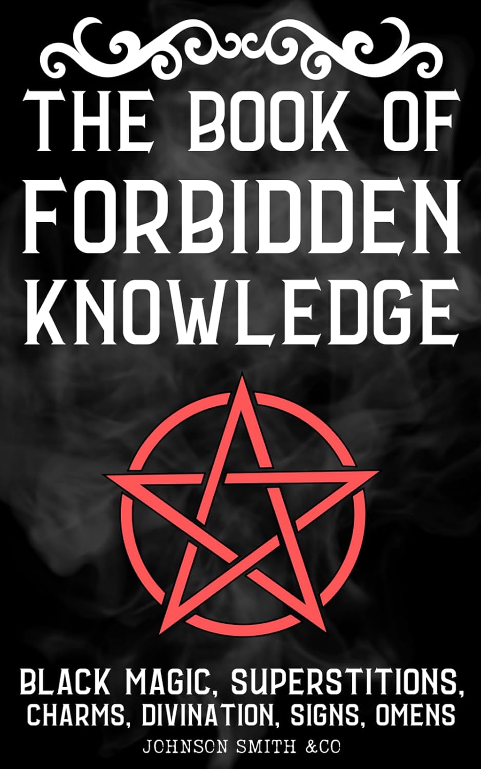 The Book Of Forbidden Knowledge: Black Magic, Superstitions, Charms, Divination, Signs, Omens, Etc.