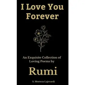 USED-I Love You Forever: An Exquisite Collection of the Loving Poems by Rumi: An Authentic Translation (Poetry Collections by Rumi, Hafiz, and Other Persian Poets) by S. Morteza Lajevardi (Hardcover)