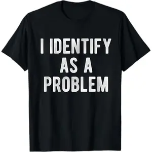 I Identify As A Problem Funny Humor Joke Sarcastic Quote T-Shirt