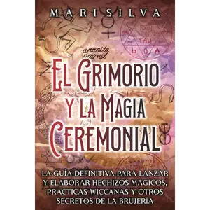 El Grimorio y la Magia Ceremonial: La guía definitiva para lanzar y elaborar hechizos mágicos, prácticas wiccanas y otros secretos de la brujería (Los secretos de la magia) (Spanish Edition)