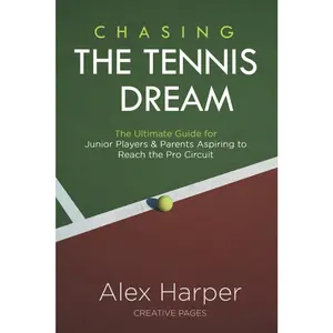 Chasing The Tennis Dream: The Ultimate Guide for Junior Players and Parents Aspiring to Reach the Pro Circuit